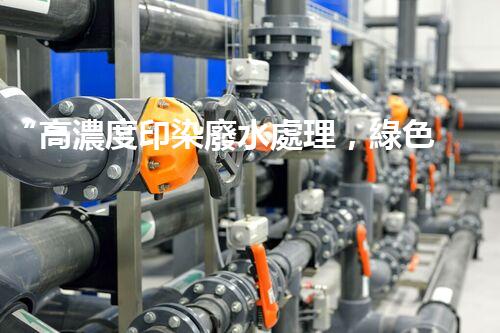 “高濃度印染廢水處理，綠色創(chuàng)新，凈享環(huán)保新篇章”
